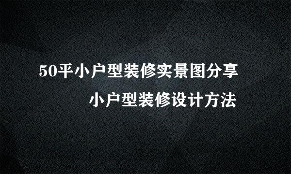 50平小户型装修实景图分享    小户型装修设计方法