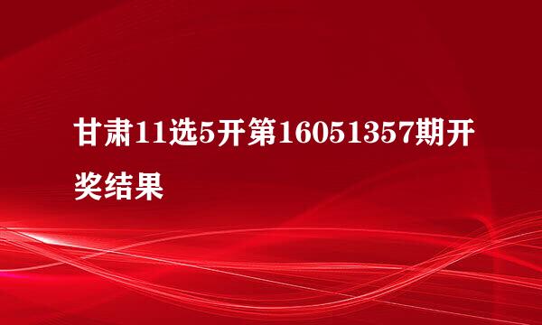 甘肃11选5开第16051357期开奖结果