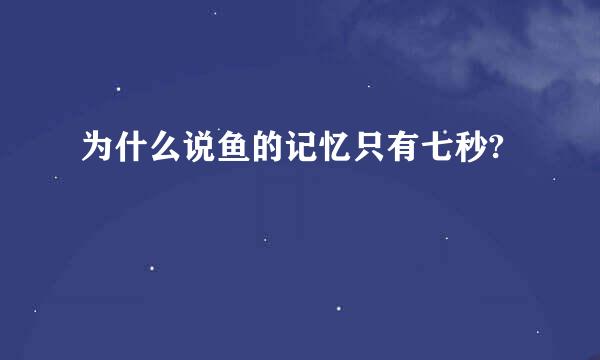 为什么说鱼的记忆只有七秒?