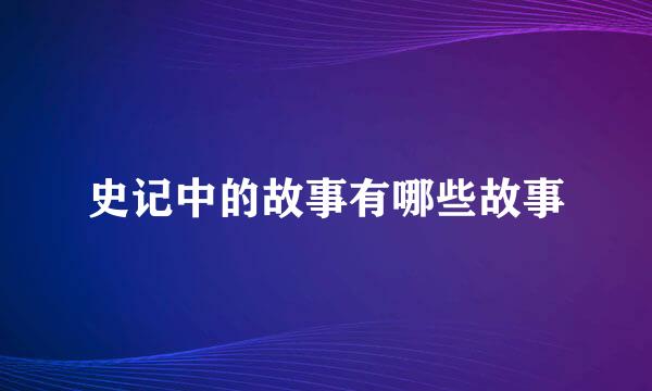 史记中的故事有哪些故事