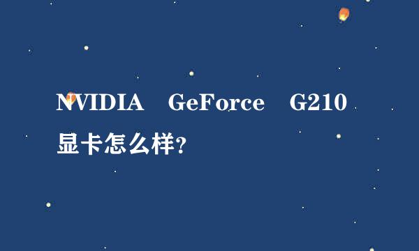 NVIDIA GeForce G210显卡怎么样？