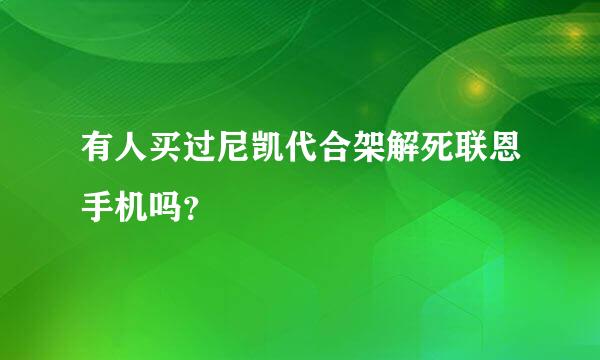 有人买过尼凯代合架解死联恩手机吗？