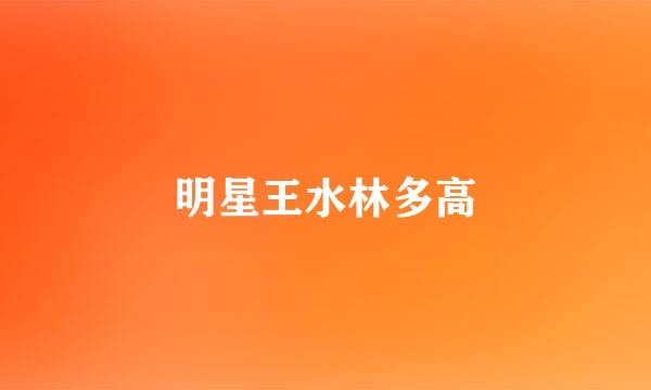 明星王水林多高