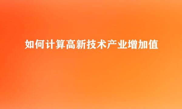 如何计算高新技术产业增加值