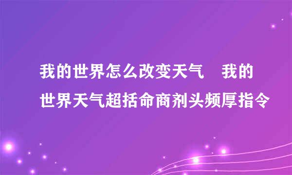 我的世界怎么改变天气 我的世界天气超括命商剂头频厚指令