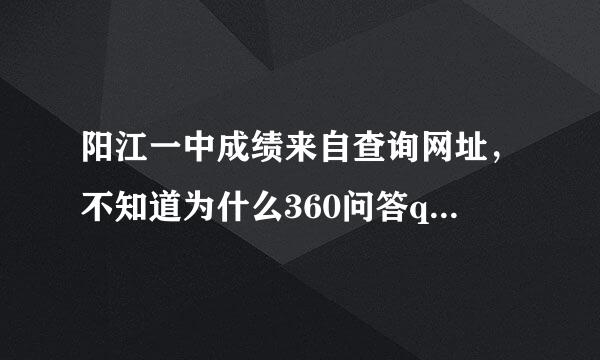 阳江一中成绩来自查询网址，不知道为什么360问答qy.***.net 上不了了