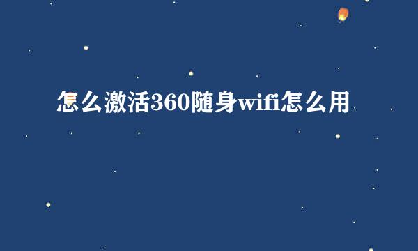 怎么激活360随身wifi怎么用