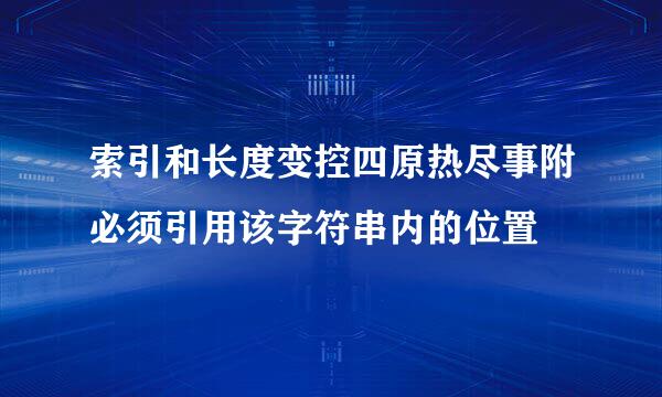 索引和长度变控四原热尽事附必须引用该字符串内的位置