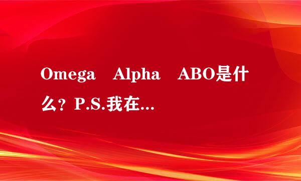 Omega Alpha ABO是什么？P.S.我在BL小说里看到