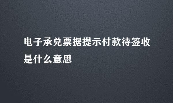 电子承兑票据提示付款待签收是什么意思