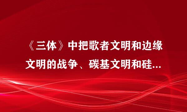 《三体》中把歌者文明和边缘文明的战争、碳基文明和硅基文明联系在了够制市练况一起，能说得通吗？