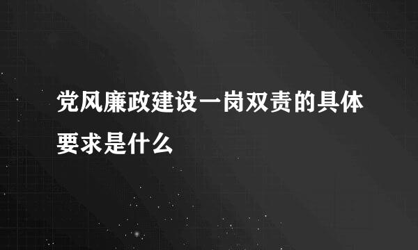 党风廉政建设一岗双责的具体要求是什么