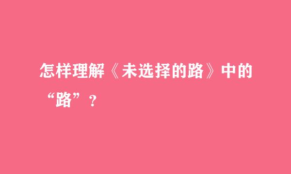 怎样理解《未选择的路》中的“路”？