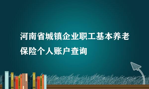 河南省城镇企业职工基本养老保险个人账户查询