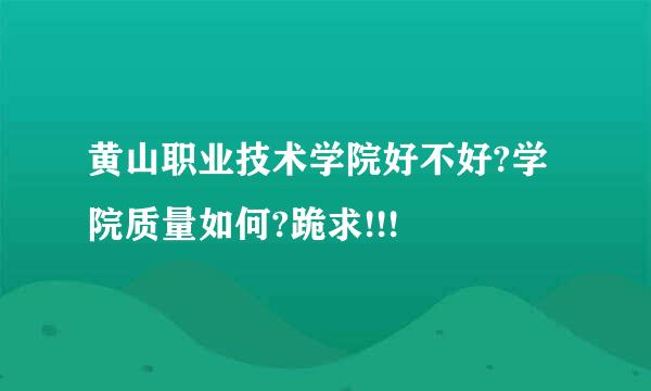 黄山职业技术学院好不好?学院质量如何?跪求!!!