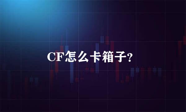 CF怎么卡箱子？