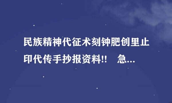 民族精神代征术刻钟肥创里止印代传手抄报资料!! 急急急急急急急急急急急急！！！