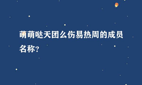 萌萌哒天团么伤易热周的成员名称？