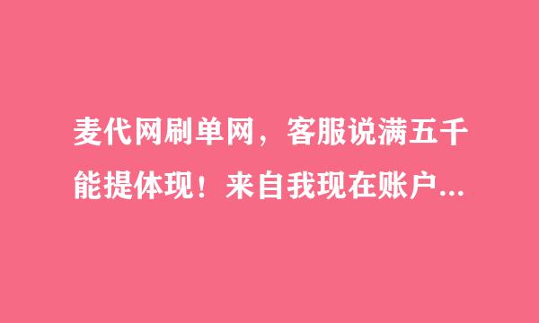 麦代网刷单网，客服说满五千能提体现！来自我现在账户有4700，在充300能体现么？