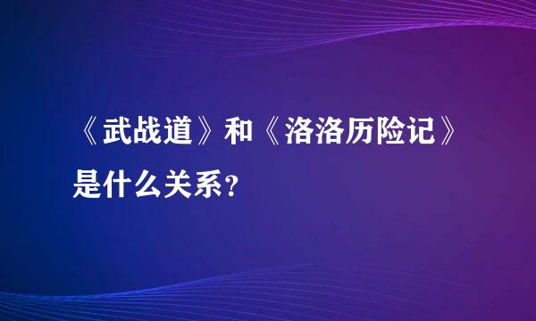 《武战道》和《洛洛历险记》是什么关系？