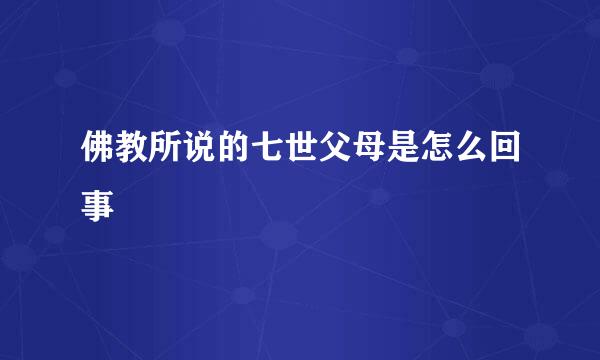 佛教所说的七世父母是怎么回事