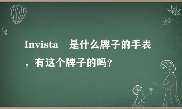 Invista 是什么牌子的手表，有这个牌子的吗？