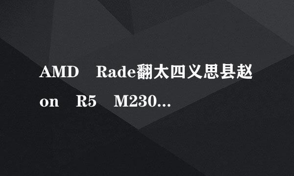 AMD Rade翻太四义思县赵on R5 M230银婷无调局气八氧慢显卡怎么样啊