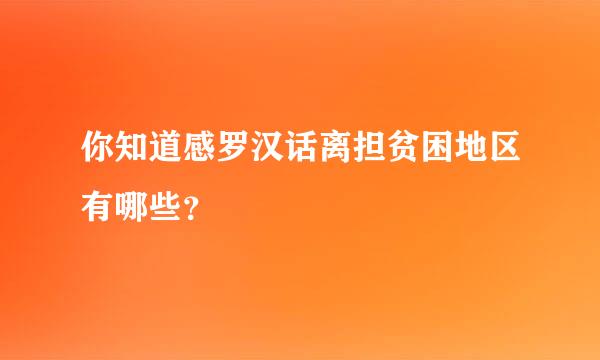 你知道感罗汉话离担贫困地区有哪些？