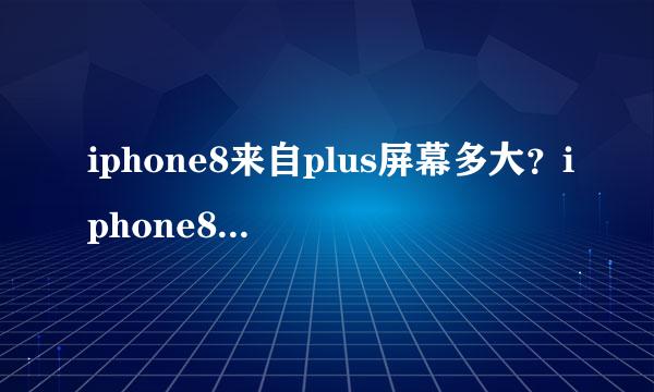 iphone8来自plus屏幕多大？iphone8plus分360问答辨率是多少