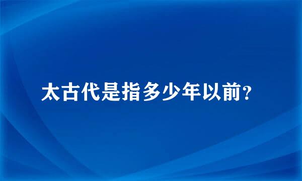 太古代是指多少年以前？