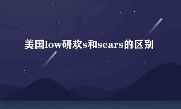 美国low研欢s和sears的区别