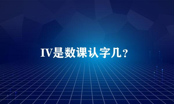 IV是数课认字几？