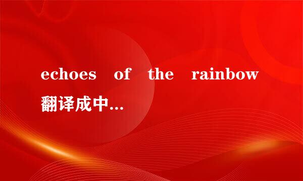 echoes of the rainbow翻译成中文是什么意思呀?