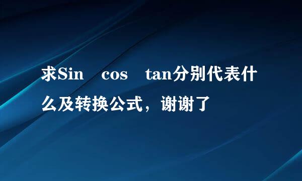 求Sin cos tan分别代表什么及转换公式，谢谢了