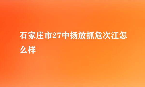 石家庄市27中扬放抓危次江怎么样