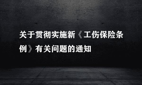 关于贯彻实施新《工伤保险条例》有关问题的通知