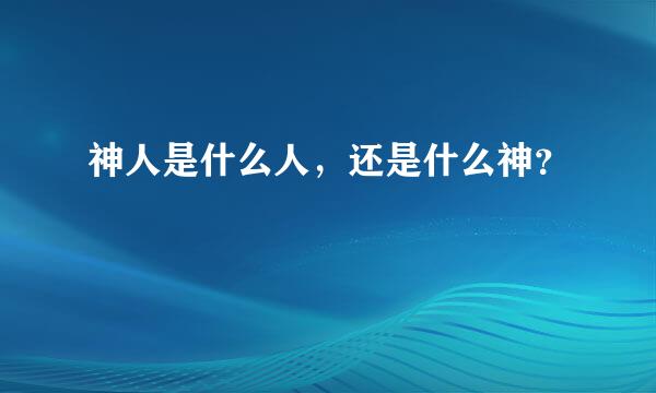 神人是什么人，还是什么神？