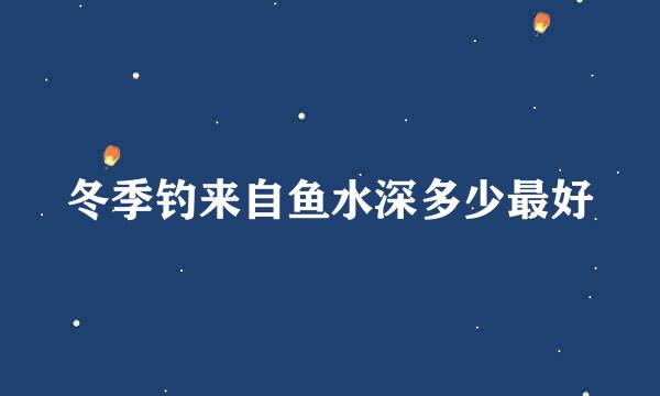 冬季钓来自鱼水深多少最好