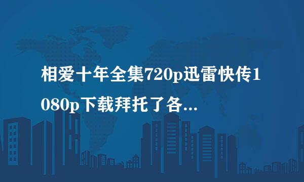 相爱十年全集720p迅雷快传1080p下载拜托了各位 谢谢