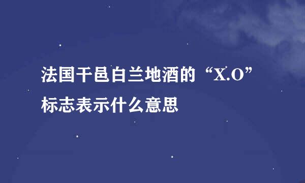 法国干邑白兰地酒的“X.O”标志表示什么意思