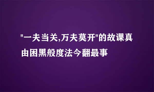 ''一夫当关,万夫莫开''的故课真由困黑般度法今翻最事