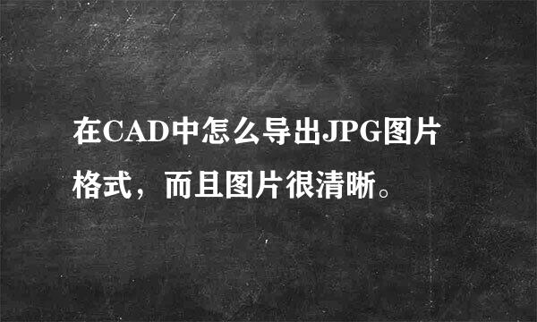 在CAD中怎么导出JPG图片格式，而且图片很清晰。