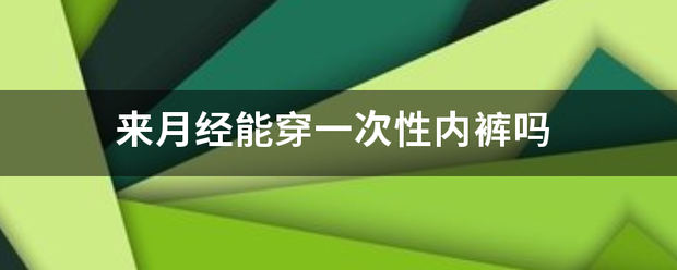 来月经能穿一次性内裤吗