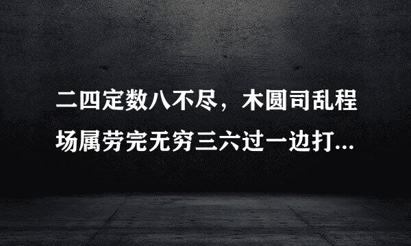 二四定数八不尽，木圆司乱程场属劳完无穷三六过一边打一生肖？