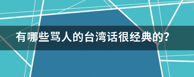 有哪些骂人的台湾话很经典的？