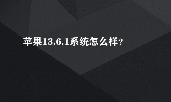 苹果13.6.1系统怎么样？