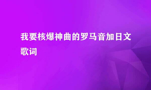 我要核爆神曲的罗马音加日文歌词