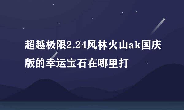 超越极限2.24风林火山ak国庆版的幸运宝石在哪里打