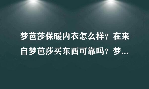 梦芭莎保暖内衣怎么样？在来自梦芭莎买东西可靠吗？梦芭莎质量怎么样？谁买过梦芭莎，发表下意见。