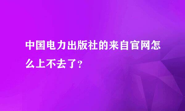 中国电力出版社的来自官网怎么上不去了？